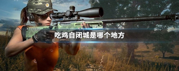 绝地求生自闭城在什么位置